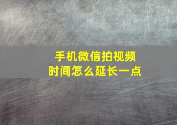 手机微信拍视频时间怎么延长一点