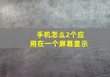 手机怎么2个应用在一个屏幕显示