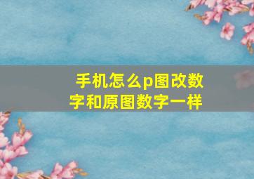 手机怎么p图改数字和原图数字一样