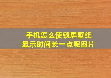 手机怎么使锁屏壁纸显示时间长一点呢图片