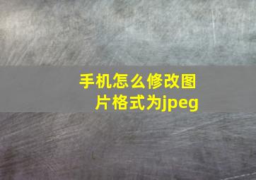 手机怎么修改图片格式为jpeg