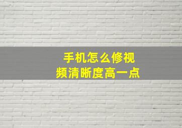 手机怎么修视频清晰度高一点