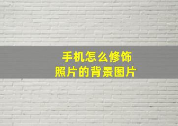 手机怎么修饰照片的背景图片