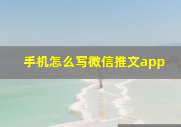 手机怎么写微信推文app