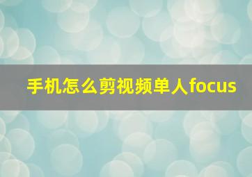 手机怎么剪视频单人focus