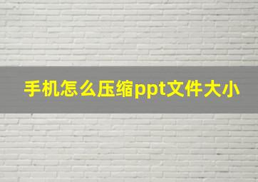 手机怎么压缩ppt文件大小