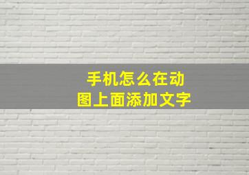 手机怎么在动图上面添加文字