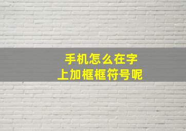 手机怎么在字上加框框符号呢