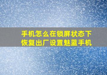 手机怎么在锁屏状态下恢复出厂设置魅蓝手机