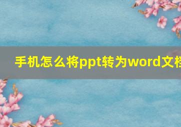 手机怎么将ppt转为word文档