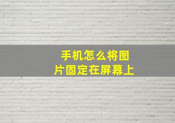 手机怎么将图片固定在屏幕上