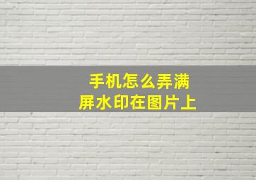 手机怎么弄满屏水印在图片上