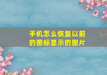 手机怎么恢复以前的图标显示的图片