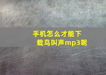 手机怎么才能下载鸟叫声mp3呢