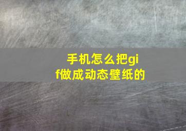 手机怎么把gif做成动态壁纸的