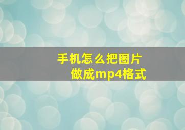 手机怎么把图片做成mp4格式