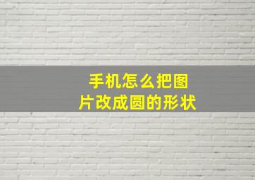 手机怎么把图片改成圆的形状