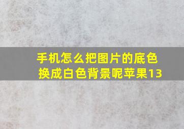 手机怎么把图片的底色换成白色背景呢苹果13