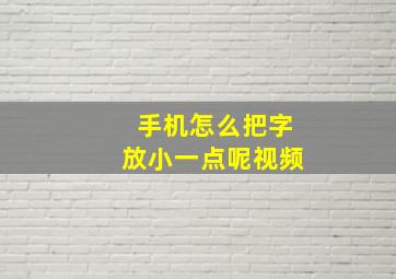 手机怎么把字放小一点呢视频