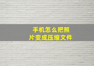 手机怎么把照片变成压缩文件