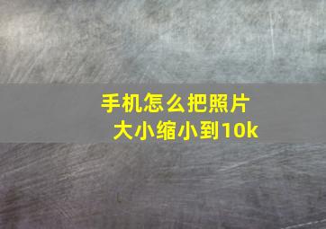 手机怎么把照片大小缩小到10k