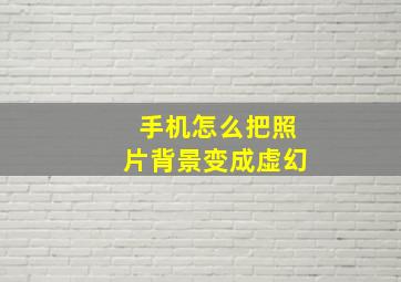 手机怎么把照片背景变成虚幻