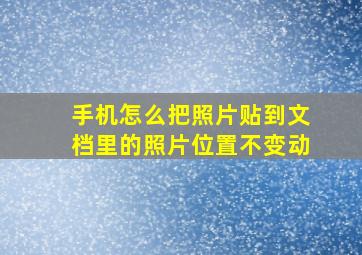 手机怎么把照片贴到文档里的照片位置不变动