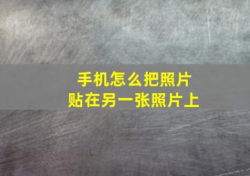 手机怎么把照片贴在另一张照片上