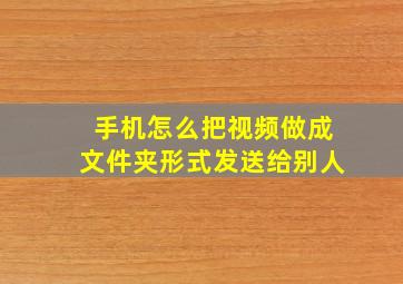 手机怎么把视频做成文件夹形式发送给别人