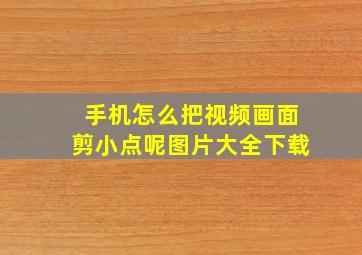 手机怎么把视频画面剪小点呢图片大全下载