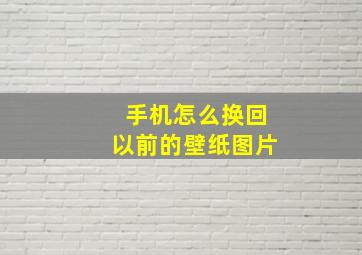 手机怎么换回以前的壁纸图片