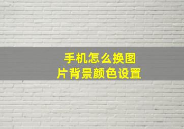 手机怎么换图片背景颜色设置