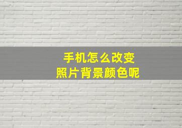 手机怎么改变照片背景颜色呢