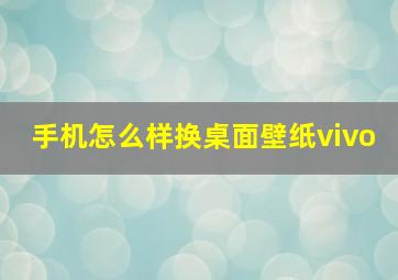 手机怎么样换桌面壁纸vivo