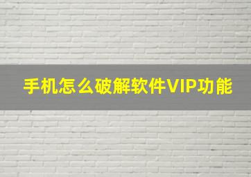 手机怎么破解软件VIP功能