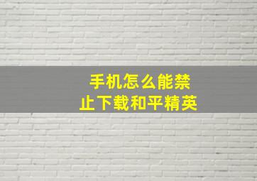 手机怎么能禁止下载和平精英