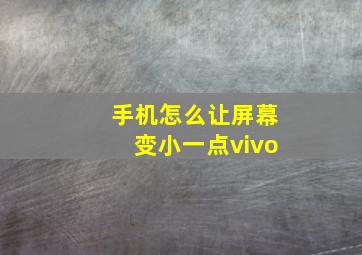 手机怎么让屏幕变小一点vivo