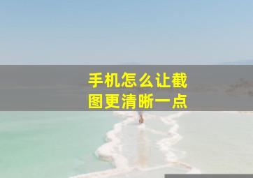 手机怎么让截图更清晰一点