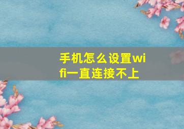 手机怎么设置wifi一直连接不上