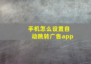 手机怎么设置自动跳转广告app