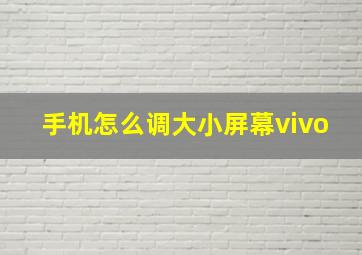 手机怎么调大小屏幕vivo