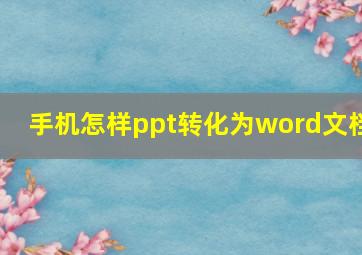 手机怎样ppt转化为word文档