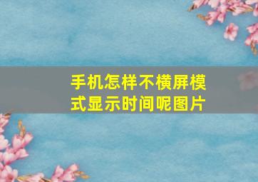 手机怎样不横屏模式显示时间呢图片