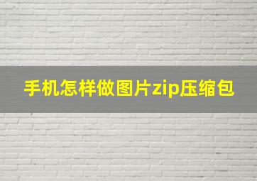 手机怎样做图片zip压缩包