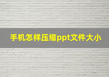 手机怎样压缩ppt文件大小