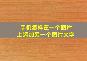 手机怎样在一个图片上添加另一个图片文字