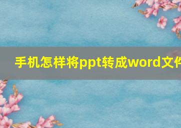 手机怎样将ppt转成word文件