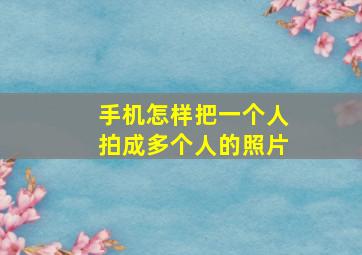 手机怎样把一个人拍成多个人的照片