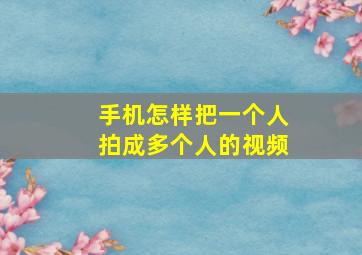 手机怎样把一个人拍成多个人的视频