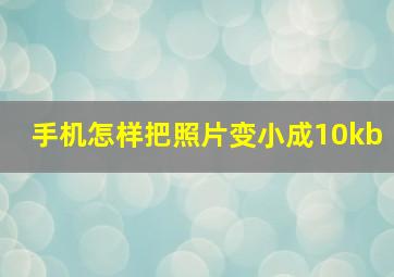 手机怎样把照片变小成10kb